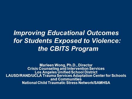 Improving Educational Outcomes for Students Exposed to Violence: the CBITS Program Marleen Wong, Ph.D., Director Crisis Counseling and Intervention Services.
