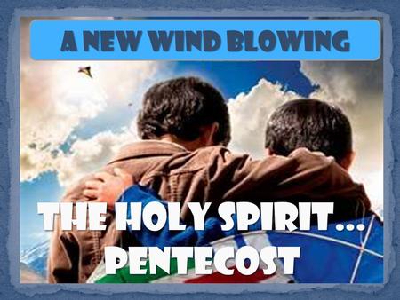 A New Wind Blowing When the day of Pentecost came, they were all together in one place. Suddenly a sound like the blowing of a violent wind came from.