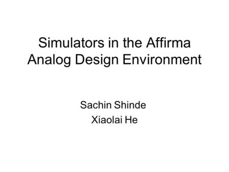 Simulators in the Affirma Analog Design Environment Sachin Shinde Xiaolai He.