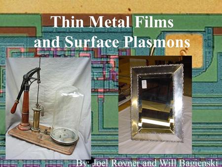 Thin Metal Films and Surface Plasmons By: Joel Rovner and Will Bagienski.