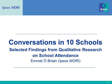 1 Conversations in 10 Schools Selected Findings from Qualitative Research on School Attendance Emmet Ó Briain (Ipsos MORI)