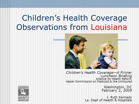 Children’s Health Coverage Observations from Louisiana Children’s Health Coverage—A Primer Luncheon Briefing Alliance for Health Reform Kaiser Commission.