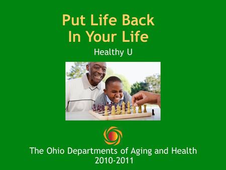 Put Life Back In Your Life Healthy U The Ohio Departments of Aging and Health 2010-2011.