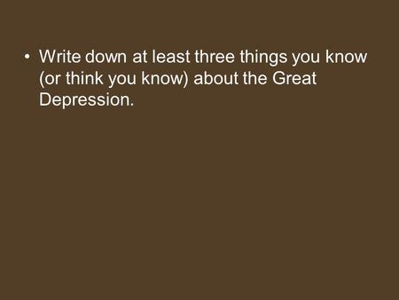 Write down at least three things you know (or think you know) about the Great Depression.