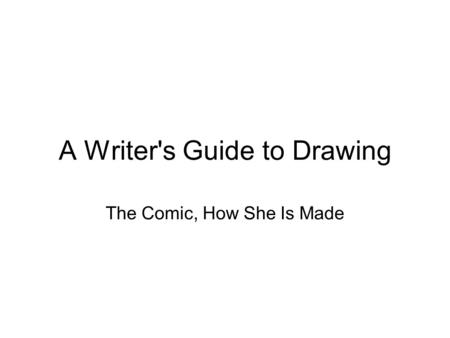 A Writer's Guide to Drawing The Comic, How She Is Made.