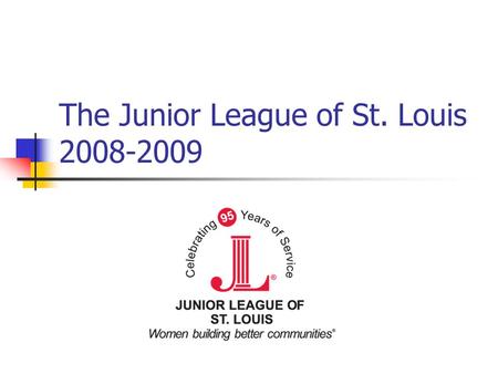 The Junior League of St. Louis 2008-2009. “An organization of women...” Trivia Night Table Trivia Night Volunteers.