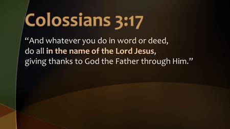 “And whatever you do in word or deed, do all in the name of the Lord Jesus, giving thanks to God the Father through Him.”