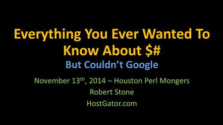 Everything You Ever Wanted To Know About $# But Couldn’t Google November 13 th, 2014 – Houston Perl Mongers Robert Stone HostGator.com.