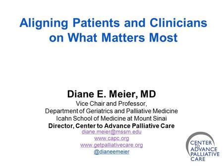 Aligning Patients and Clinicians on What Matters Most Diane E. Meier, MD Vice Chair and Professor, Department of Geriatrics and Palliative Medicine Icahn.