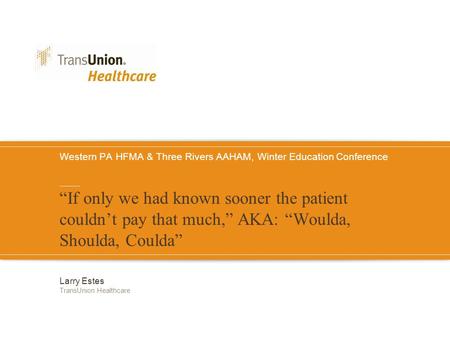 Western PA HFMA & Three Rivers AAHAM, Winter Education Conference “If only we had known sooner the patient couldn’t pay that much,” AKA: “Woulda, Shoulda,