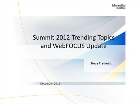 Steve Frederick December 2012 Summit 2012 Trending Topics and WebFOCUS Update 1.