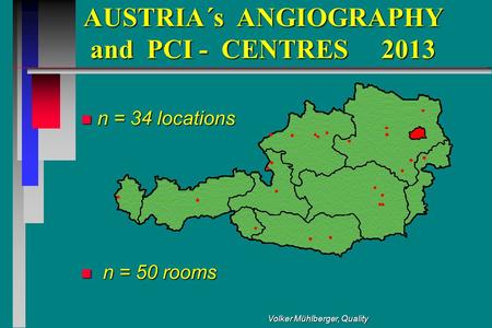 Volker Mühlberger, Quality AUSTRIA´s ANGIOGRAPHY and PCI - CENTRES 2013 AUSTRIA´s ANGIOGRAPHY and PCI - CENTRES 2013 n n = 34 locations n n = 50 rooms.