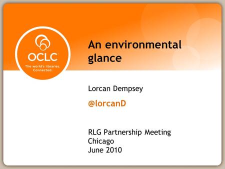 An environmental glance Lorcan RLG Partnership Meeting Chicago June 2010.