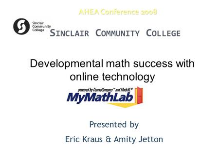 AHEA Conference 2008 Developmental math success with online technology Presented by Eric Kraus & Amity Jetton S INCLAIR C OMMUNITY C OLLEGE.