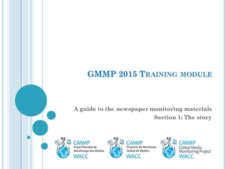 GMMP 2015 T RAINING MODULE A guide to the newspaper monitoring materials Section 1: The story.