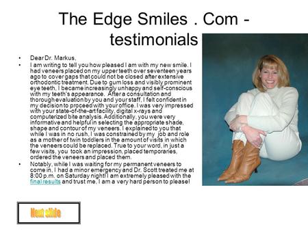 The Edge Smiles. Com - testimonials Dear Dr. Markus, I am writing to tell you how pleased I am with my new smile. I had veneers placed on my upper teeth.