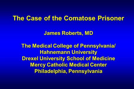 The Case of the Comatose Prisoner James Roberts, MD The Medical College of Pennsylvania/ Hahnemann University Drexel University School of Medicine Mercy.