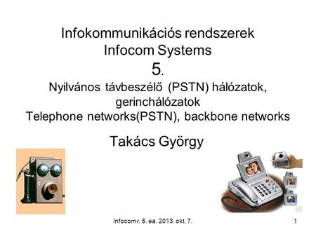 Infocom r. 5. ea. 2013. okt. 7.1 Infokommunikációs rendszerek Infocom Systems 5. Nyilvános távbeszélő (PSTN) hálózatok, gerinchálózatok Telephone networks(PSTN),