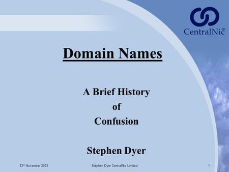 13 th November 2003Stephen Dyer CentralNic Limited1 Domain Names A Brief History of Confusion Stephen Dyer.