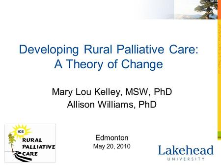 Developing Rural Palliative Care: A Theory of Change Mary Lou Kelley, MSW, PhD Allison Williams, PhD Edmonton May 20, 2010.
