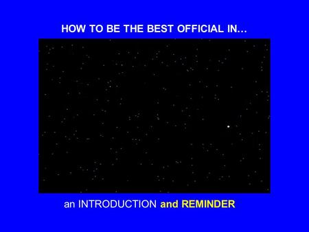 HOW TO BE THE BEST OFFICIAL IN… an INTRODUCTIONand REMINDER.