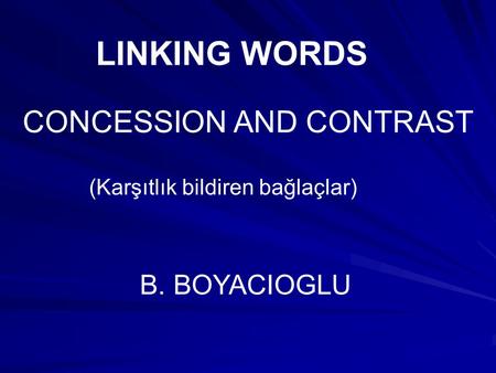 LINKING WORDS CONCESSION AND CONTRAST B. BOYACIOGLU