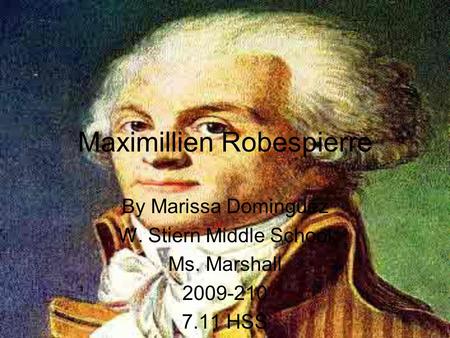 Maximillien Robespierre By Marissa Dominguez W. Stiern Middle School Ms. Marshall 2009-210 7.11 HSS.