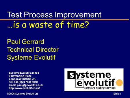©2006 Systeme Evolutif LtdSlide 1 Test Process Improvement …is a waste of time? Paul Gerrard Technical Director Systeme Evolutif Systeme Evolutif Limited.