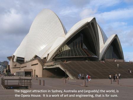 The biggest attraction in Sydney, Australia and (arguably) the world, is the Opera House. It is a work of art and engineering, that is for sure.