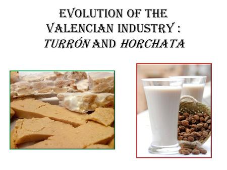 EVOLUTION OF THE VALENCIAN INDUSTRY : TURRÓN AND HORCHATA.