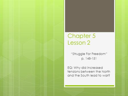Chapter 5 Lesson 2 “Struggle For Freedom” p. 148-151 EQ: Why did increased tensions between the North and the South lead to war?