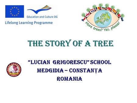“LUCIAN GRIGORESCU” SCHOOL MEDGIDIA – CONSTAN Ţ A ROMANIA THE STORY OF A TREE.