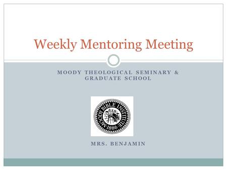 MOODY THEOLOGICAL SEMINARY & GRADUATE SCHOOL MRS. BENJAMIN Weekly Mentoring Meeting.