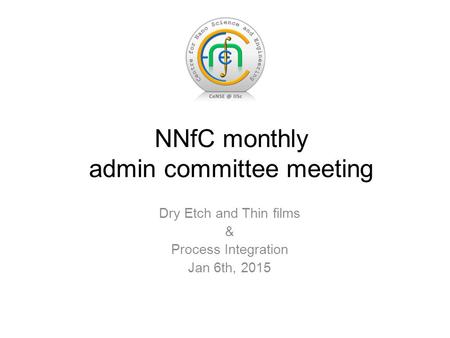 Dry Etch and Thin films & Process Integration Jan 6th, 2015 NNfC monthly admin committee meeting.