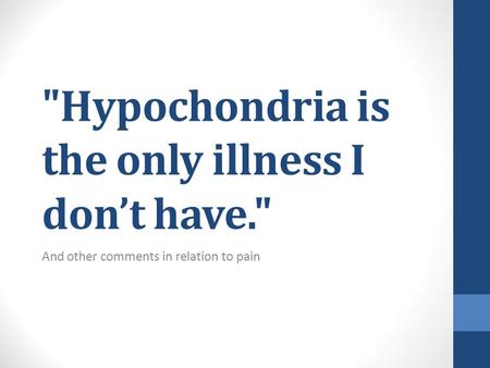 Hypochondria is the only illness I don’t have. And other comments in relation to pain.