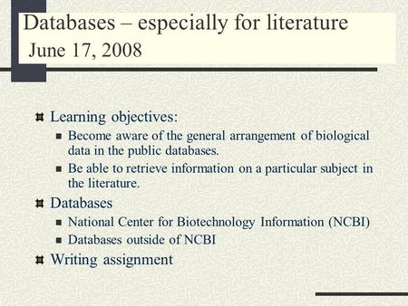 Databases – especially for literature June 17, 2008 Learning objectives: Become aware of the general arrangement of biological data in the public databases.