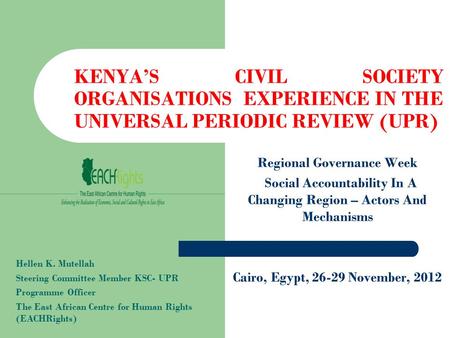 KENYA’S CIVIL SOCIETY ORGANISATIONS EXPERIENCE IN THE UNIVERSAL PERIODIC REVIEW (UPR) Regional Governance Week Social Accountability In A Changing Region.