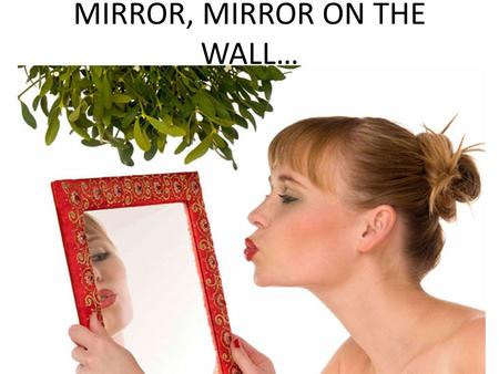 MIRROR, MIRROR ON THE WALL…