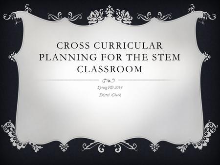 CROSS CURRICULAR PLANNING FOR THE STEM CLASSROOM Spring PD 2014 Kristal Cheek.