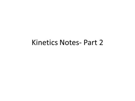 Kinetics Notes- Part 2.