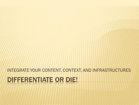 INTEGRATE YOUR CONTENT, CONTEXT, AND INFRASTRUCTURES.