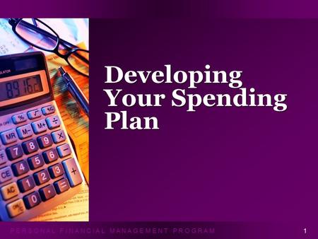 P E R S O N A L F I N A N C I A L M A N A G E M E N T P R O G R A M Developing Your Spending Plan 1.
