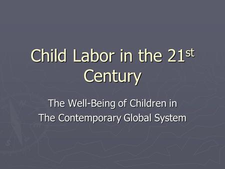 Child Labor in the 21 st Century The Well-Being of Children in The Contemporary Global System.