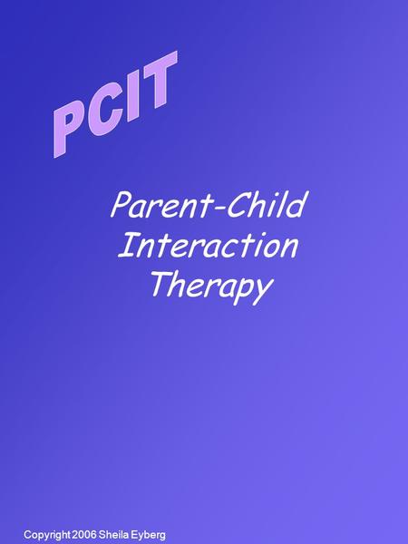 Copyright 2006 Sheila Eyberg Parent-Child Interaction Therapy.