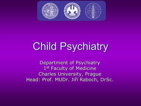 Child Psychiatry Department of Psychiatry 1 st Faculty of Medicine Charles University, Prague Head: Prof. MUDr. Jiří Raboch, DrSc.