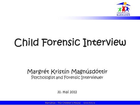 Barnahús – The Children´s House · www.bvs.is Child Forensic Interview Margrét Kristín Magnúsdóttir Psychologist and Forensic Interviewer 31. maí 2012.