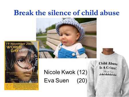 Break the silence of child abuse Nicole Kwok (12) Eva Suen (20)
