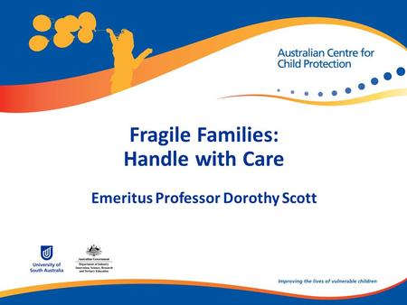 Fragile Families: Handle with Care Emeritus Professor Dorothy Scott.