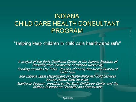 April 2007 INDIANA CHILD CARE HEALTH CONSULTANT PROGRAM “Helping keep children in child care healthy and safe” A project of the Early Childhood Center.
