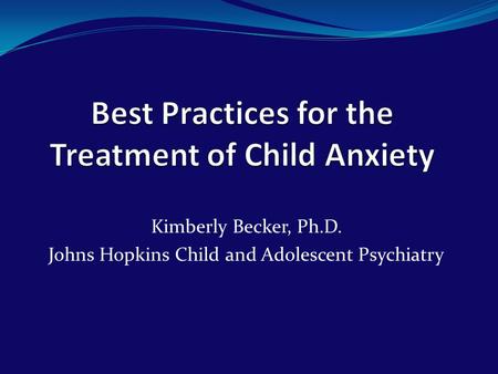 Kimberly Becker, Ph.D. Johns Hopkins Child and Adolescent Psychiatry.